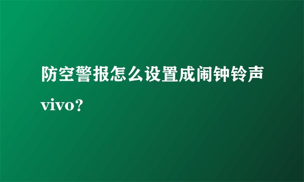 防空警报怎么设置成闹钟铃声vivo?