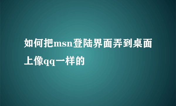 如何把msn登陆界面弄到桌面上像qq一样的