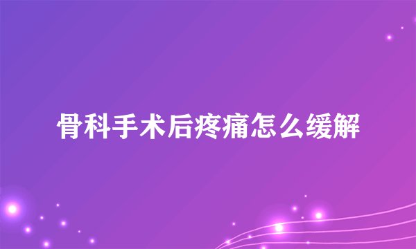 骨科手术后疼痛怎么缓解