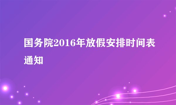 国务院2016年放假安排时间表通知