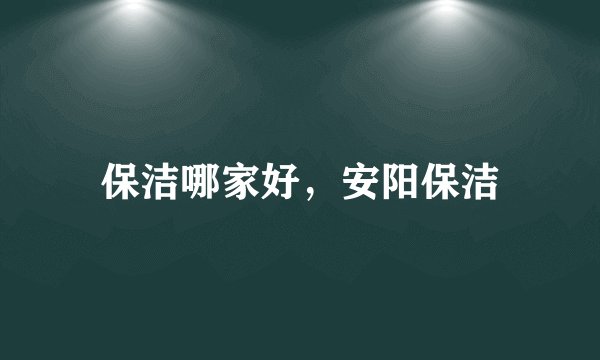 保洁哪家好,安阳保洁