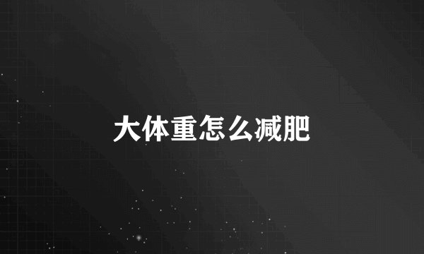 大体重怎么减肥