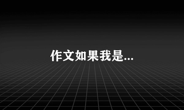 作文如果我是...