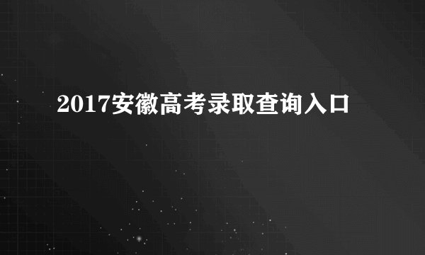 2017安徽高考录取查询入口