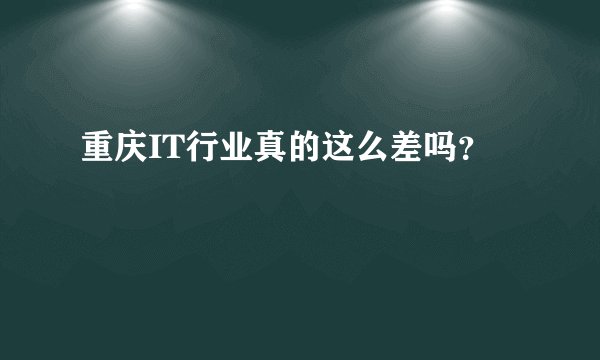 重庆IT行业真的这么差吗？