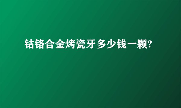 钴铬合金烤瓷牙多少钱一颗?