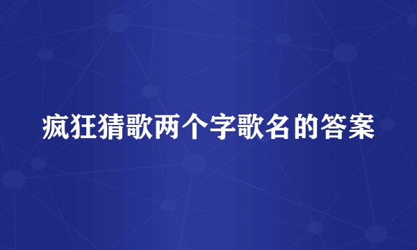 疯狂猜歌两个字歌名的答案
