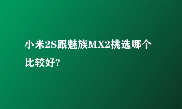 小米2S跟魅族MX2挑选哪个比较好?