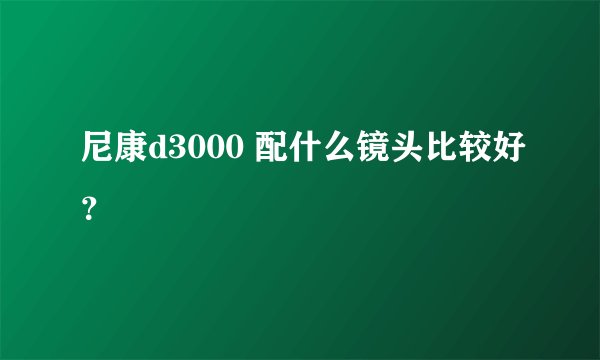 尼康d3000 配什么镜头比较好？