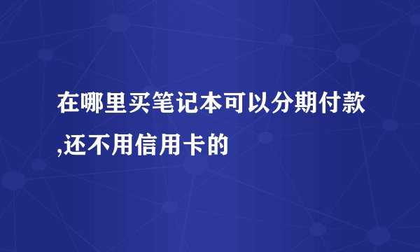 在哪里买笔记本可以分期付款,还不用信用卡的