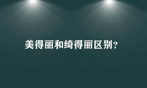 美得丽和绮得丽区别？