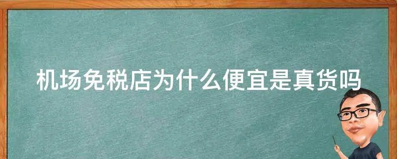 机场免税店为什么便宜是真货吗