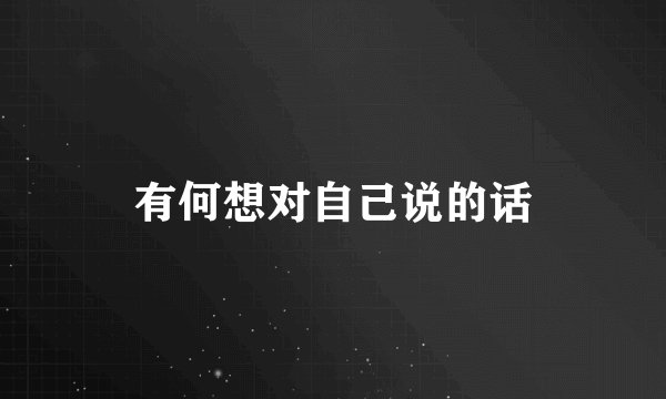 有何想对自己说的话
