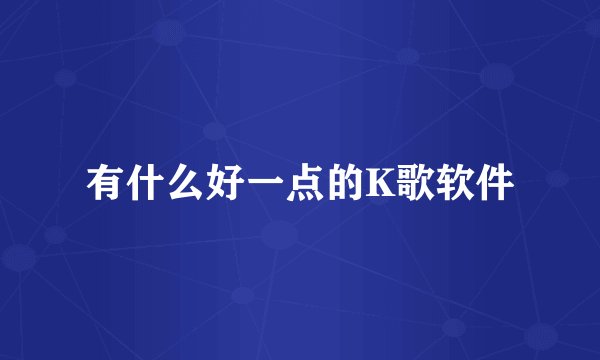 有什么好一点的K歌软件