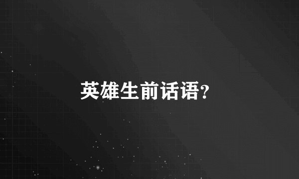英雄生前话语？