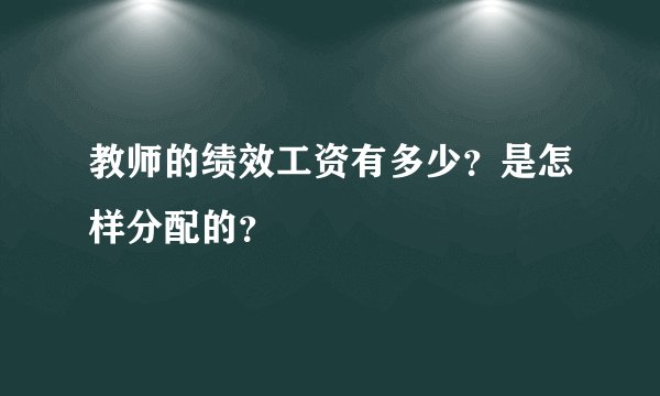 教师的绩效工资有多少？是怎样分配的？
