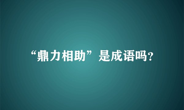 “鼎力相助”是成语吗？