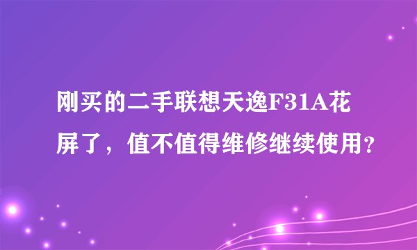 刚买的二手联想天逸F31A花屏了,值不值得维修继续使用?