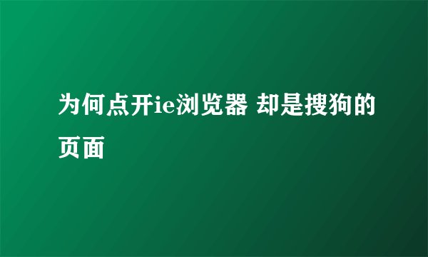 为何点开ie浏览器 却是搜狗的页面