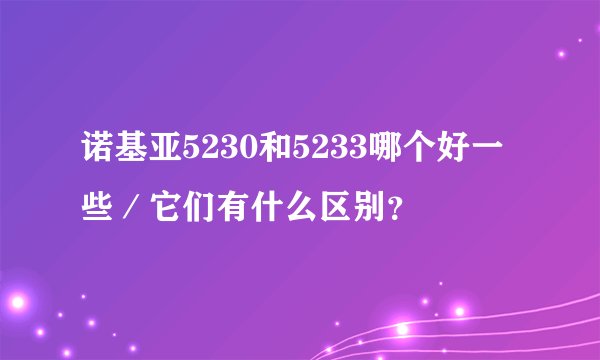 诺基亚5230和5233哪个好一些/它们有什么区别?