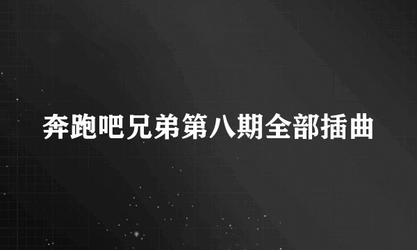 奔跑吧兄弟第八期全部插曲