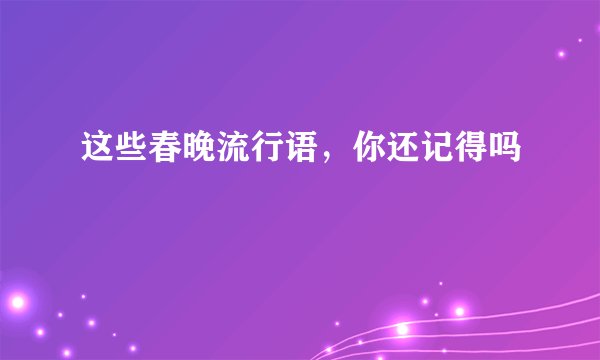 这些春晚流行语，你还记得吗