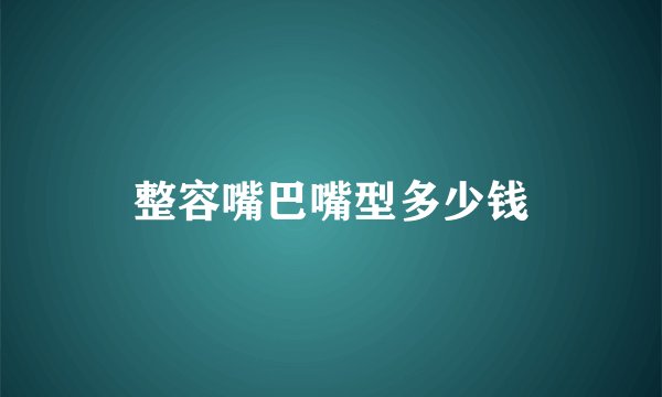 整容嘴巴嘴型多少钱
