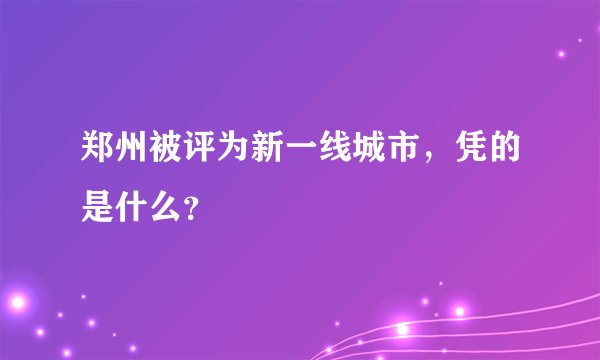 郑州被评为新一线城市，凭的是什么？