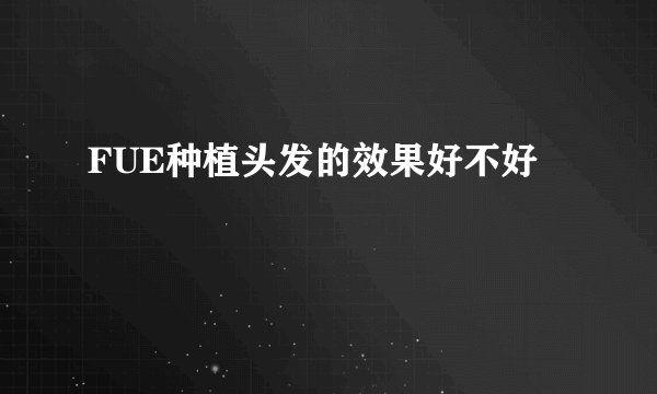 FUE种植头发的效果好不好