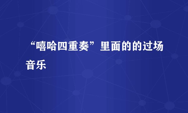 “嘻哈四重奏”里面的的过场音乐