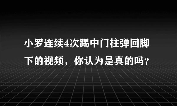 小罗连续4次踢中门柱弹回脚下的视频,你认为是真的吗?