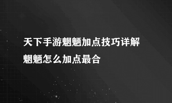 天下手游魍魉加点技巧详解 魍魉怎么加点最合