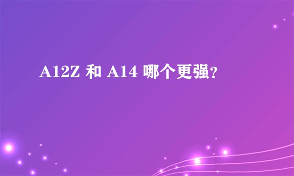 A12Z 和 A14 哪个更强？
