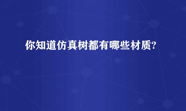 你知道仿真树都有哪些材质?