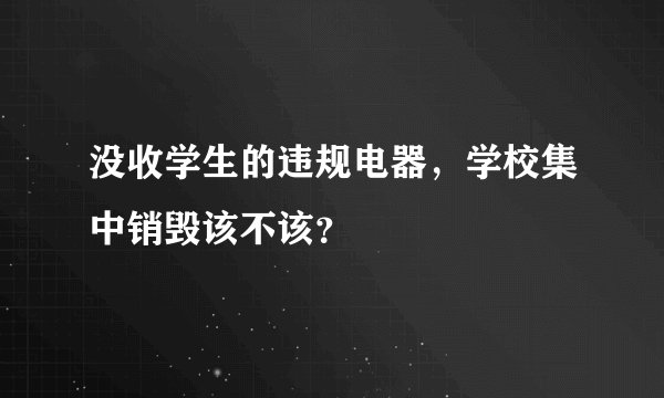 没收学生的违规电器，学校集中销毁该不该？