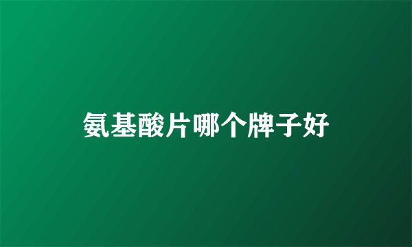 氨基酸片哪个牌子好