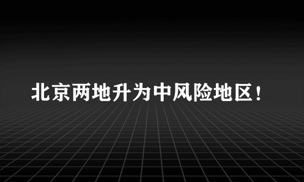 北京两地升为中风险地区!
