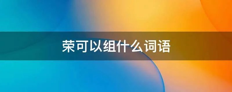 荣可以组什么词语