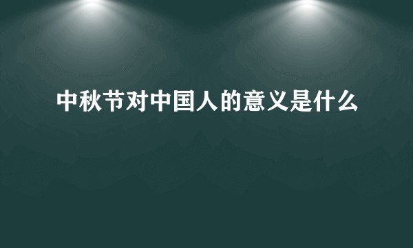 中秋节对中国人的意义是什么