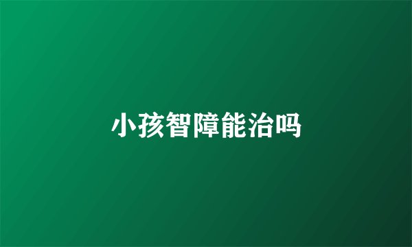 小孩智障能治吗