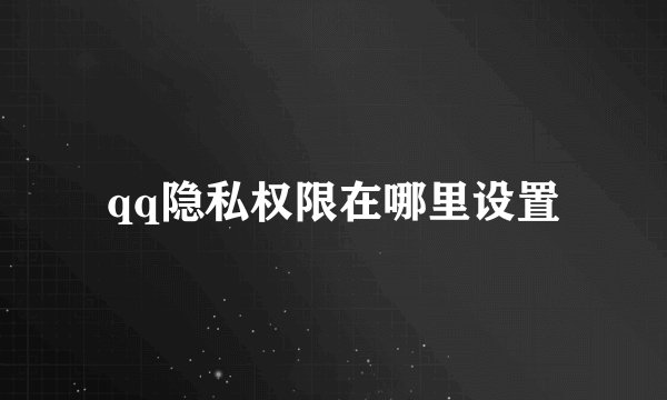 qq隐私权限在哪里设置