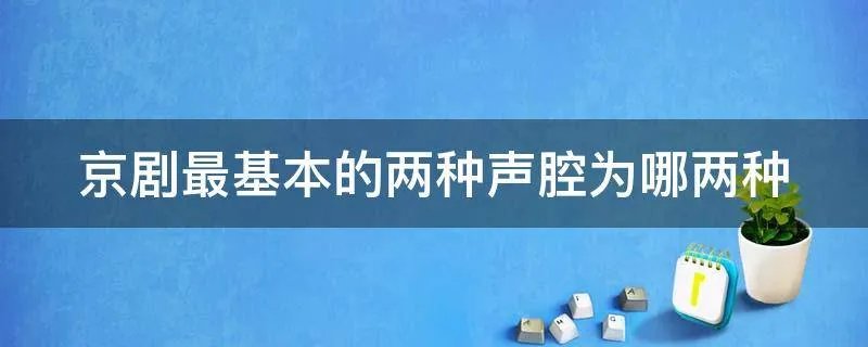 京剧最基本的两种声腔为哪两种