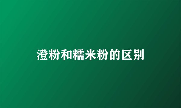 澄粉和糯米粉的区别