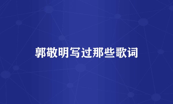 郭敬明写过那些歌词