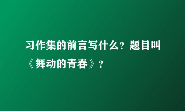 习作集的前言写什么？题目叫《舞动的青春》？