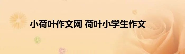 小荷叶作文网 荷叶小学生作文