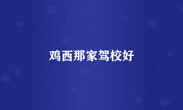 鸡西那家驾校好
