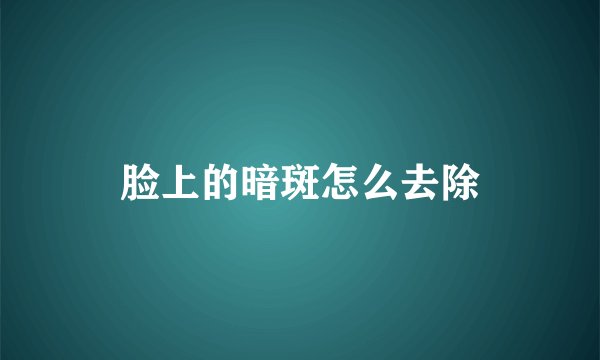 脸上的暗斑怎么去除