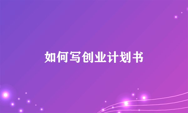 如何写创业计划书