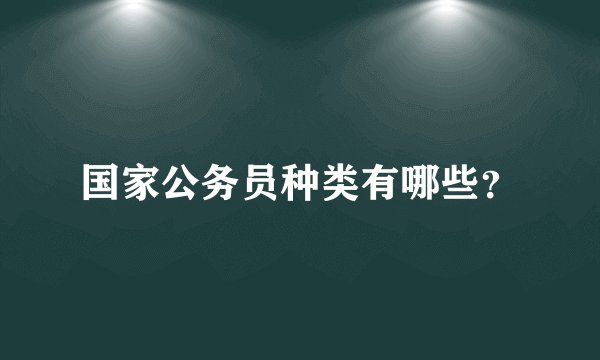 国家公务员种类有哪些？